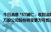 今日消息 *ST辅仁：收到法院裁定书，第一大股东所持1000万股公司股份将变更为可售冻结