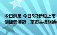 今日消息 今日5只新股上市：创业板新巨丰和聚胶股份，科创板奥浦迈，京市主板联迪信息和天铭科技