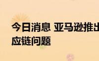 今日消息 亚马逊推出卖家存储服务以应对供应链问题