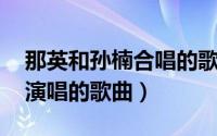 那英和孙楠合唱的歌（和谐花园 孙楠、那英演唱的歌曲）