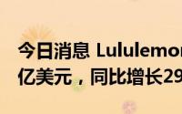 今日消息 Lululemon第二季度净销售额18.7亿美元，同比增长29%