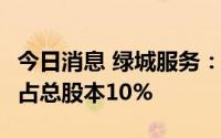 今日消息 绿城服务：拟回购最多约3.24亿股，占总股本10%