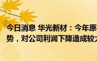 今日消息 华光新材：今年原材料白银及铜价格整体呈下降趋势，对公司利润下降造成较大影响