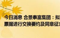 今日消息 合景泰富集团：拟对2022年9月票据及2023年9月票据进行交换要约及同意征求