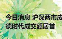 今日消息 沪深两市成交额合计7466亿元，宁德时代成交额居首