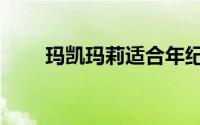 玛凯玛莉适合年纪多大（玛凯玛莉）