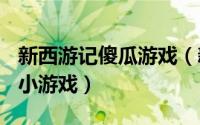 新西游记傻瓜游戏（新西游记 同名休闲Flash小游戏）