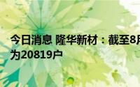 今日消息 隆华新材：截至8月31日收市后，公司股东总户数为20819户