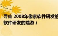 寻仙 2008年像素软件研发的端游是哪个（寻仙 2008年像素软件研发的端游）