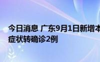 今日消息 广东9月1日新增本土确诊53例、无症状41例、无症状转确诊2例