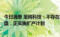 今日消息 至纯科技：不存在砍单情况，目前下游客户需求旺盛，正实施扩产计划