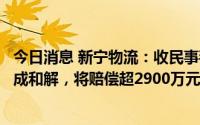 今日消息 新宁物流：收民事判决书，与招商银行苏州分行达成和解，将赔偿超2900万元借款