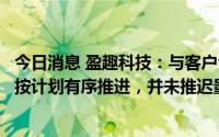 今日消息 盈趣科技：与客户合作电子烟核心部件项目一直在按计划有序推进，并未推迟量产