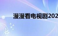 漫漫看电视剧2022年9月（漫漫看）