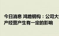 今日消息 鸿路钢构：公司大部分生产基地有限电情况，对生产经营产生有一定的影响