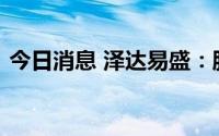 今日消息 泽达易盛：股东违规减持公司股票