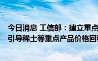 今日消息 工信部：建立重点原材料价格部门联动监测机制，引导稀土等重点产品价格回稳