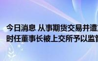 今日消息 从事期货交易并遭重大损失未及时信披，永茂泰及时任董事长被上交所予以监管警示