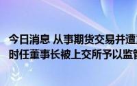 今日消息 从事期货交易并遭重大损失未及时信披，永茂泰及时任董事长被上交所予以监管警示