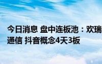 今日消息 盘中连板池：欢瑞世纪 文化传媒概念5连板，三维通信 抖音概念4天3板