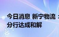 今日消息 新宁物流：与债权人招商银行苏州分行达成和解