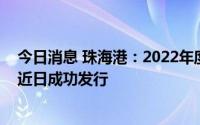 今日消息 珠海港：2022年度第五、六期超短期融资券已于近日成功发行