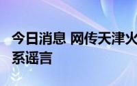 今日消息 网传天津火车站因疫情被封，官方：系谣言