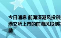 今日消息 前海深港风投创投联动发展18条措施发布，对在港交所上市的前海风投创投机构给予200万人民币一次性奖励