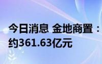 今日消息 金地商置：前8月累计合约销售总额约361.63亿元