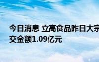 今日消息 立高食品昨日大宗交易平台共发生14笔成交，成交金额1.09亿元