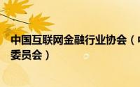 中国互联网金融行业协会（中国互联网协会互联网金融工作委员会）