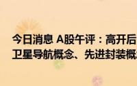 今日消息 A股午评：高开后区间震荡，创业板指涨0.34%，卫星导航概念、先进封装概念等板块领涨