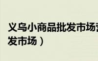 义乌小商品批发市场营业时间（义乌小商品批发市场）