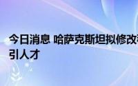 今日消息 哈萨克斯坦拟修改移民政策：以国家利益为导向吸引人才