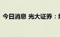 今日消息 光大证券：煤炭价格有望维持高位