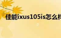 佳能ixus105is怎么样（佳能IXUS105IS）