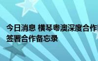 今日消息 横琴粤澳深度合作区金融行业协会与澳门银行公会签署合作备忘录