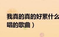 我真的真的好累什么歌（我真的好累 初晨演唱的歌曲）
