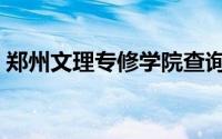 郑州文理专修学院查询（郑州文理专修学院）