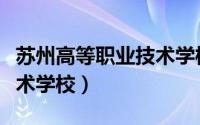 苏州高等职业技术学校专业（苏州高等职业技术学校）