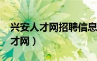 兴安人才网招聘信息_兴安全职招聘（兴安人才网）