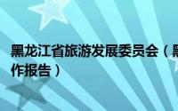 黑龙江省旅游发展委员会（黑龙江省旅游局2012年度政府工作报告）