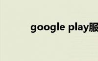 google play服务是什么意思啊