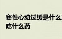 窦性心动过缓是什么意思,有危险吗?供血不足吃什么药