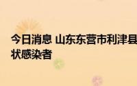 今日消息 山东东营市利津县在外来货车司机中发现1例无症状感染者