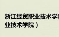 浙江经贸职业技术学院成人教育（浙江经贸职业技术学院）