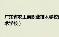 广东省农工商职业技术学校湛江校区（广东省农工商职业技术学校）