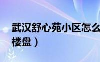 武汉舒心苑小区怎么样（舒心苑 武汉市武昌楼盘）