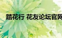 踏花行 花友论坛官网（踏花行 花友论坛）