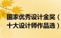 国家优秀设计金奖（金羊奖：2007年度中国十大设计师作品选）